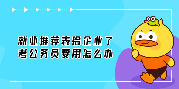 就业推荐表给企业了考公务员要用如何解决