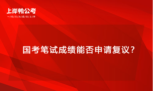 国家公务员考试笔试成绩能否申请复议？
